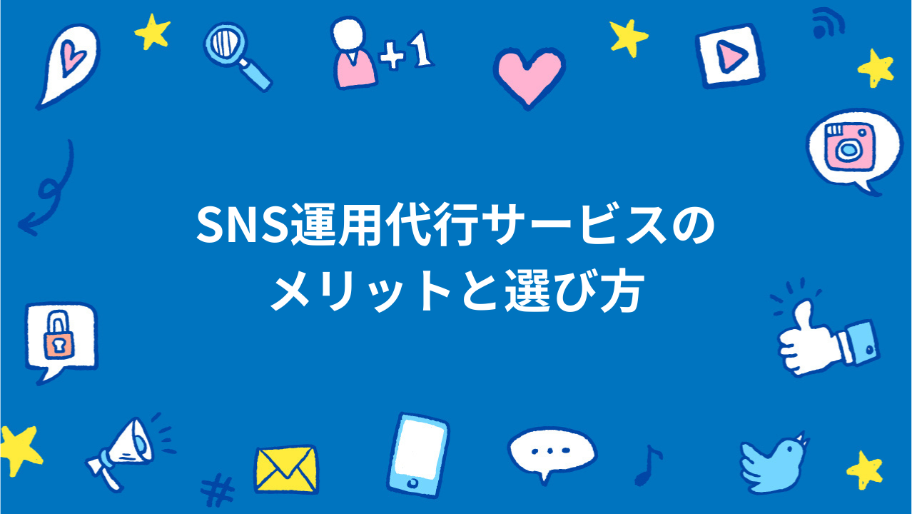 SNS運用代行サービスのメリットと選び方