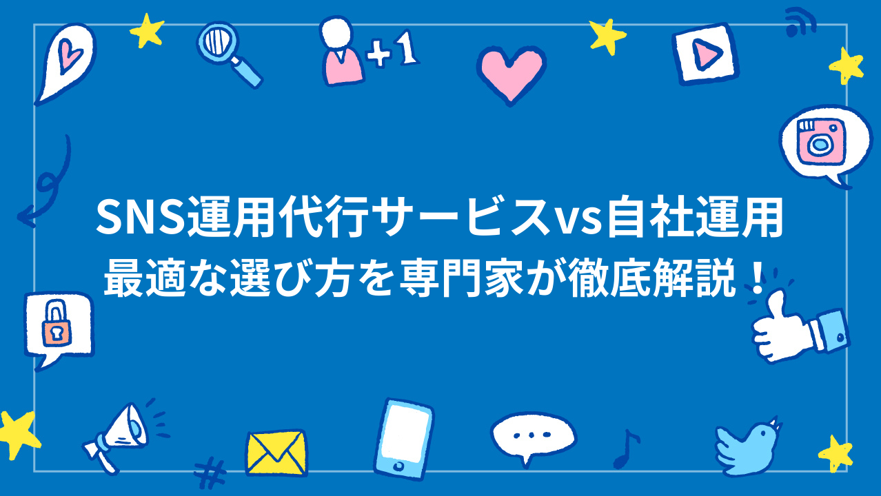 SNS運用代行サービスvs自社運用、最適な選び方を専門家が徹底解説！