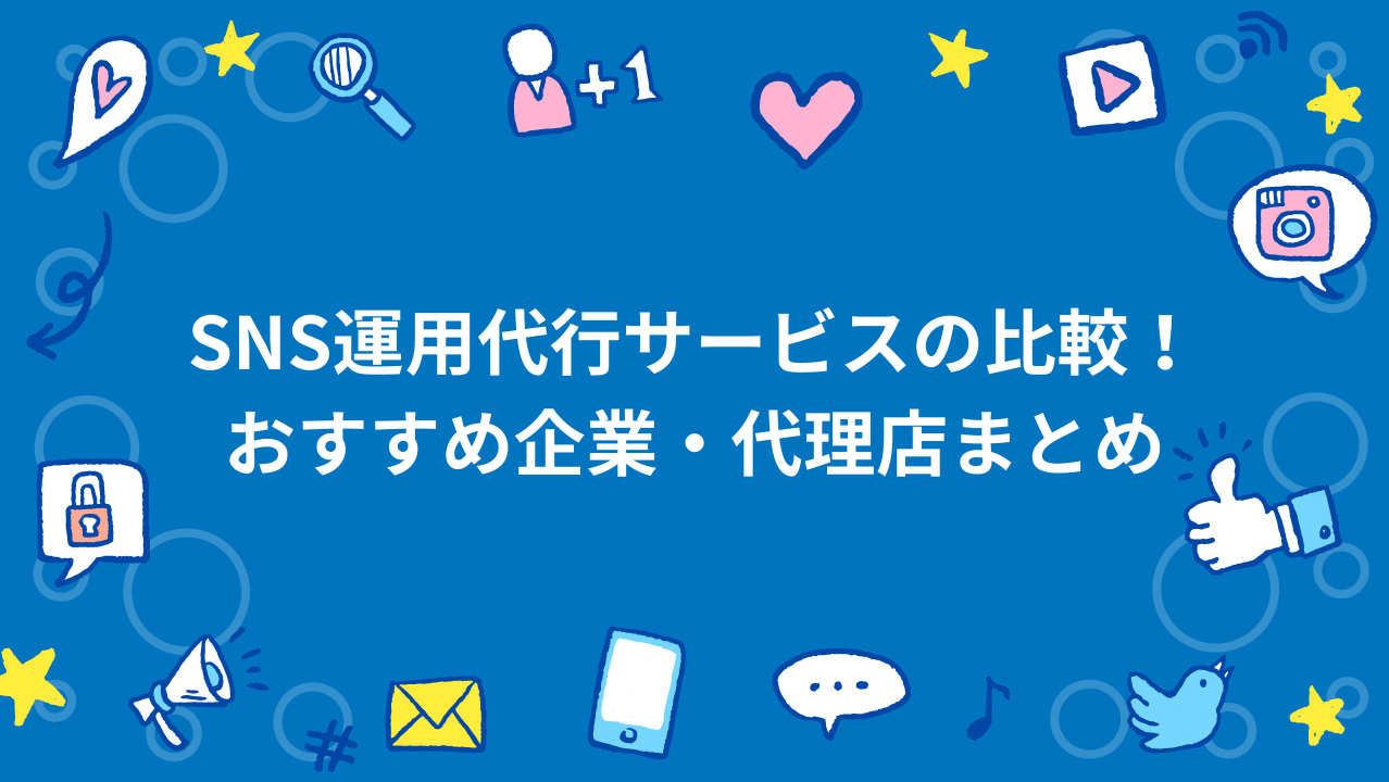 SNS運用代行サービスの比較！おすすめ企業・代理店まとめ
