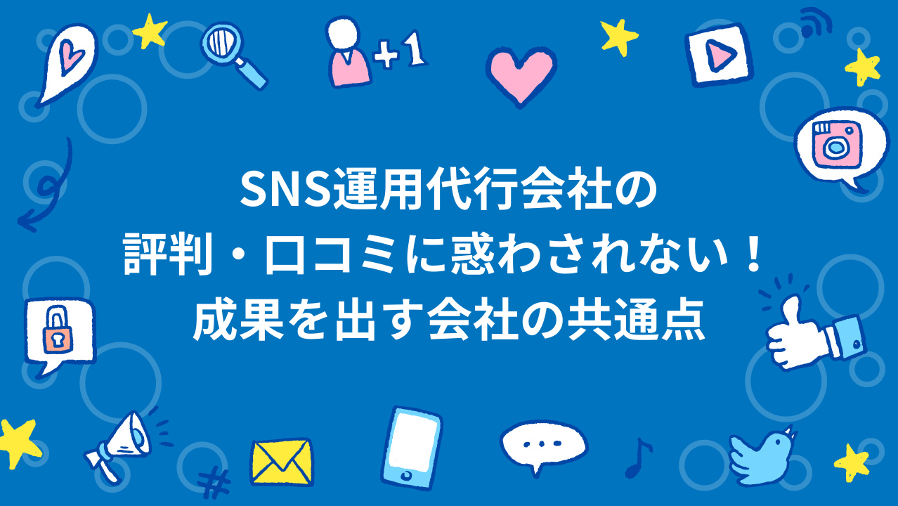 SNS運用代行会社の評判・口コミに惑わされない！成果を出す会社の共通点