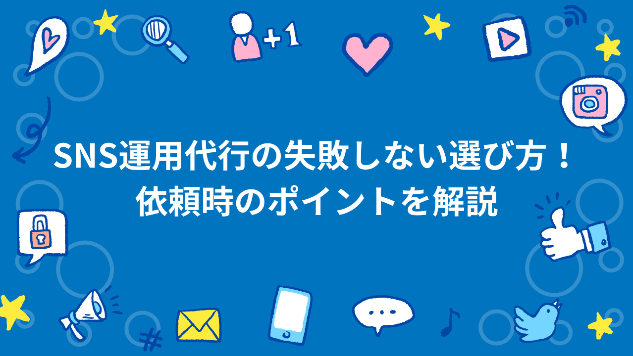 SNS運用代行の失敗しない選び方！依頼時のポイントを解説