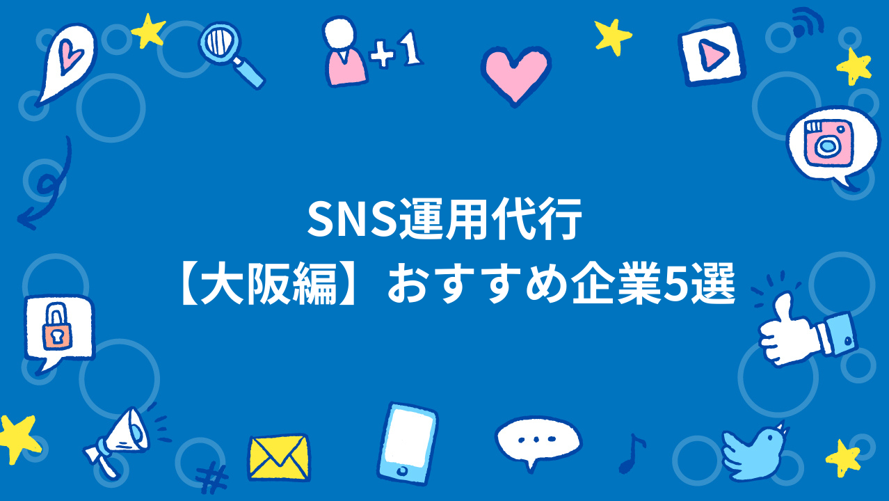 SNS運用代行【大阪編】おすすめ企業5選プロが解説！