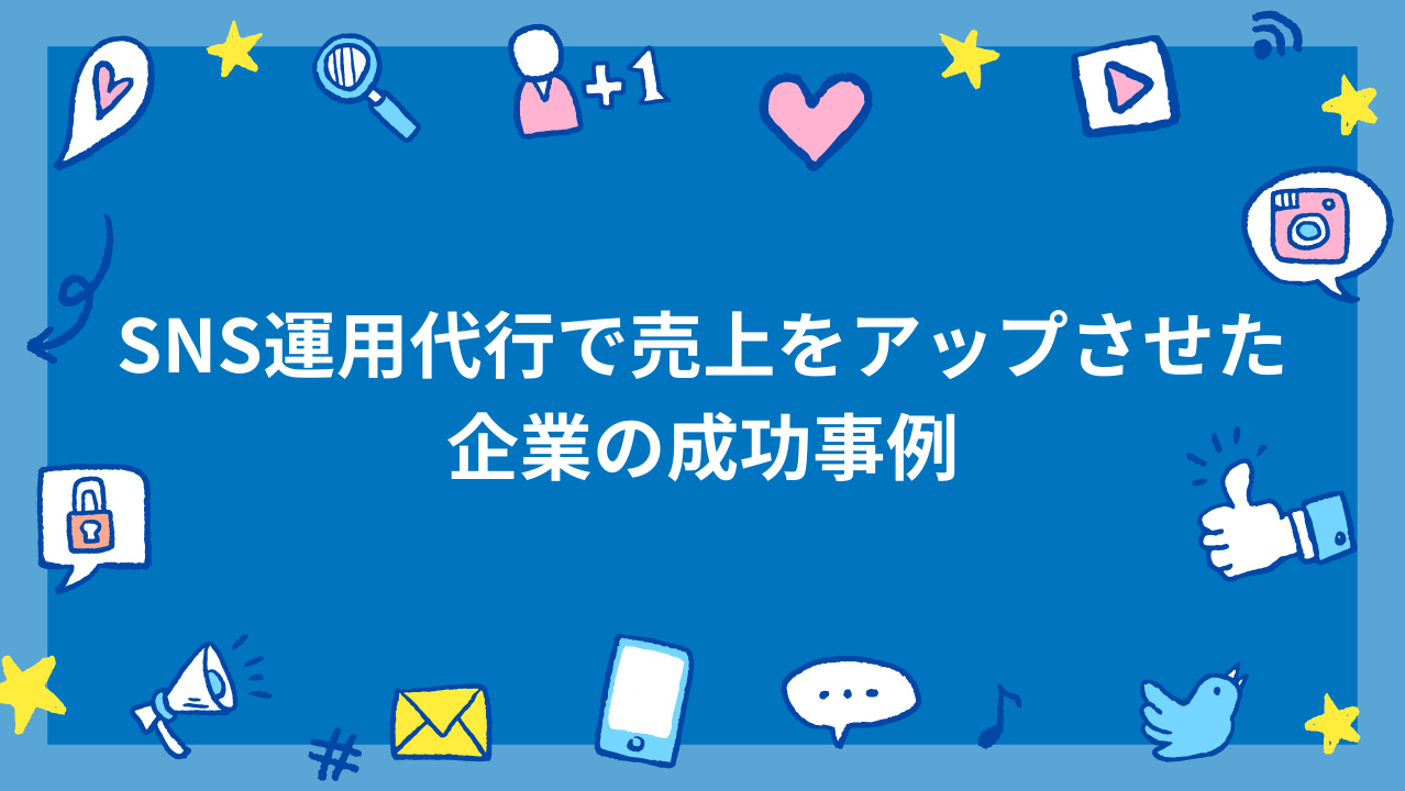 SNS運用代行で売上をアップさせた企業の成功事例