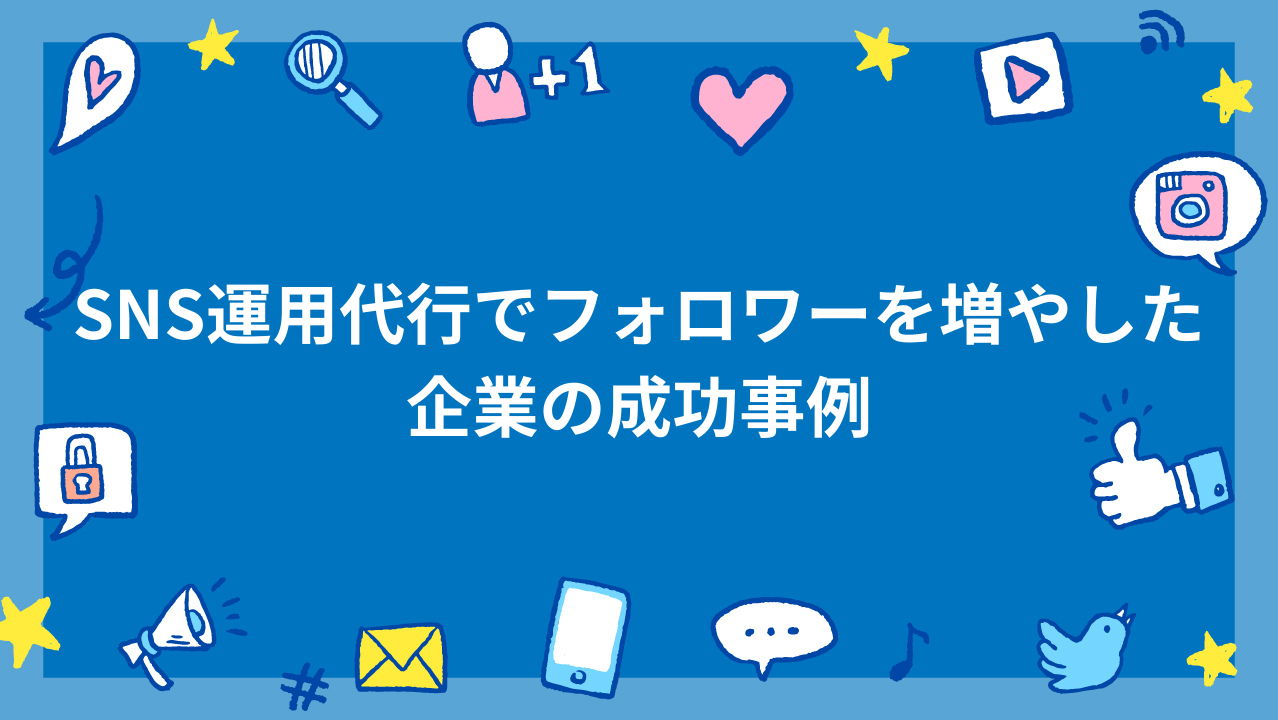 SNS運用代行でフォロワーを増やした企業の成功事例
