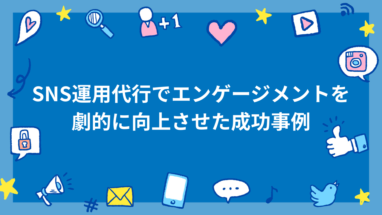 SNS運用代行でエンゲージメントを劇的に向上させた成功事例