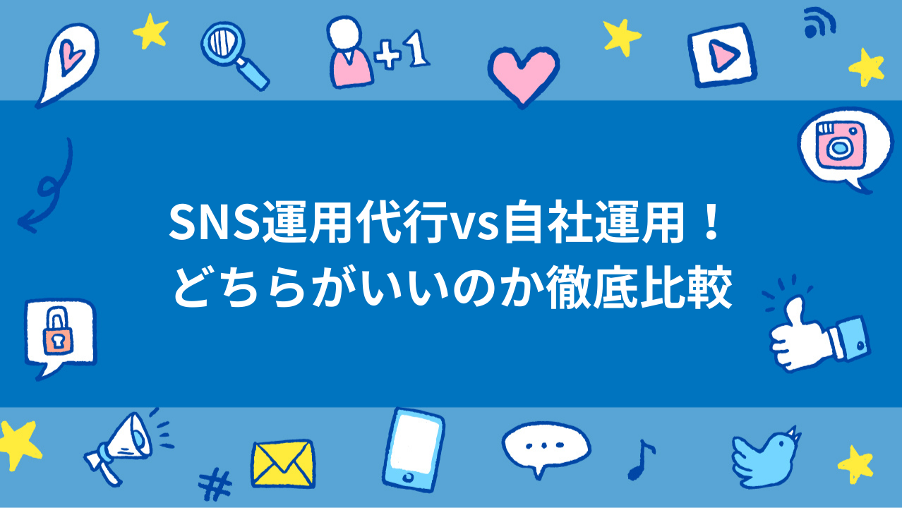 SNS運用代行vs自社運用！どちらがいいのか徹底比較