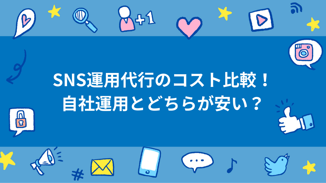 SNS運用代行のコスト比較！自社運用とどちらが安い？