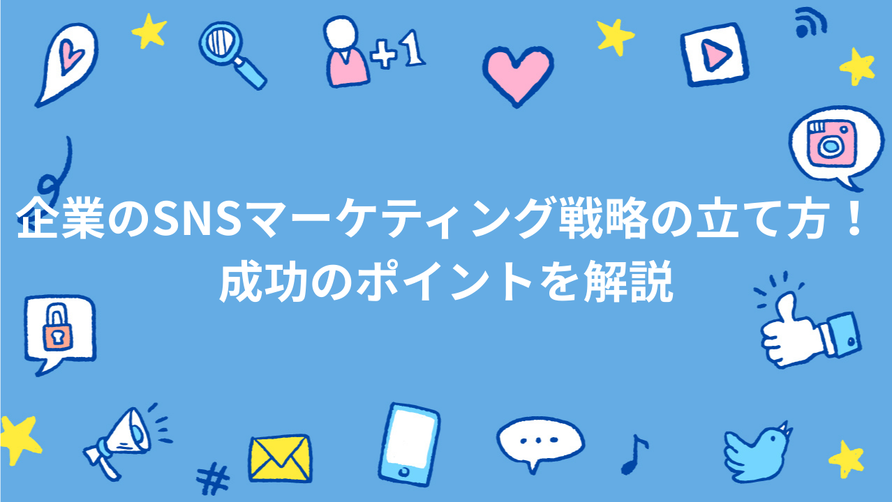 企業のSNSマーケティング戦略の立て方！成功のポイントを解説