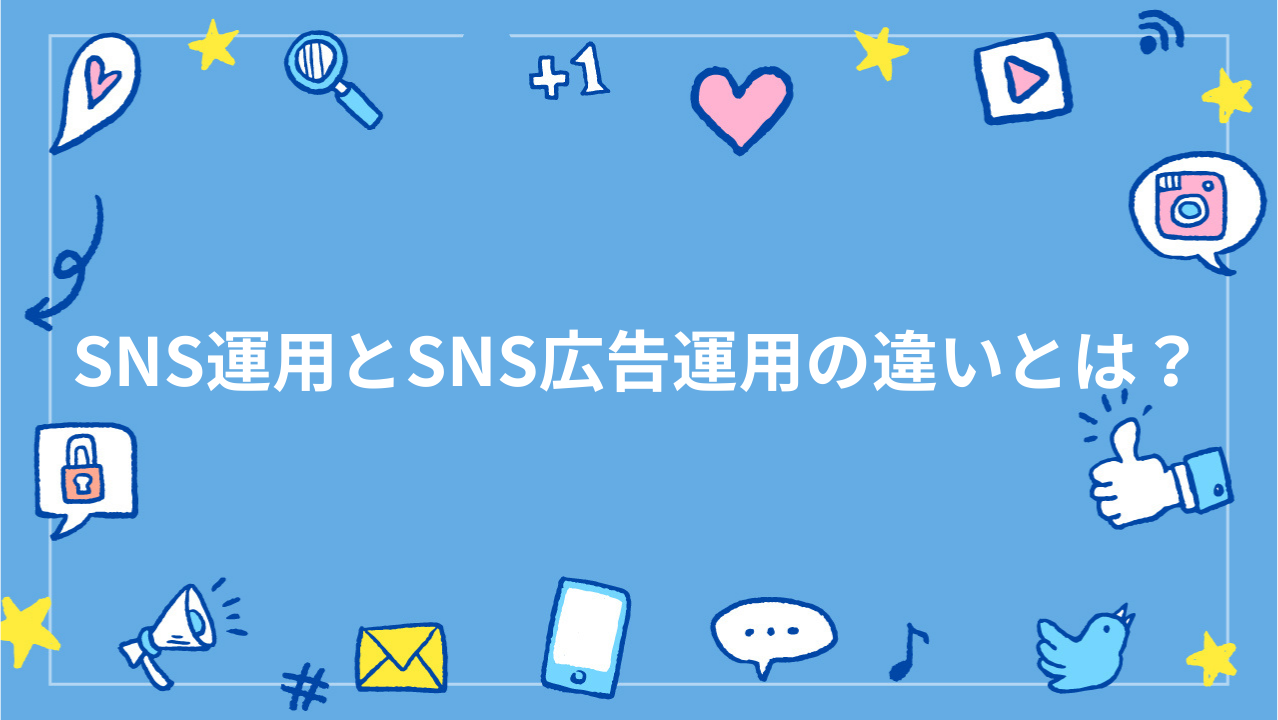 SNS運用とSNS広告運用の違いとは？