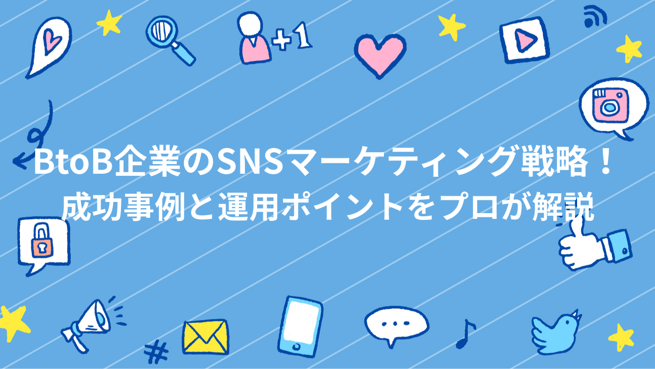 BtoB企業のSNSマーケティング戦略！成功事例と運用ポイントをプロが解説