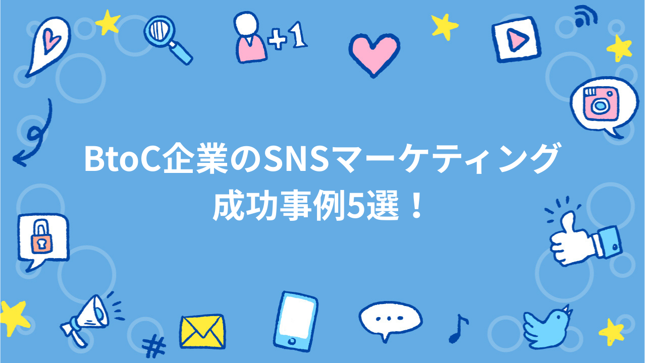 BtoC企業のSNSマーケティング成功事例5選！