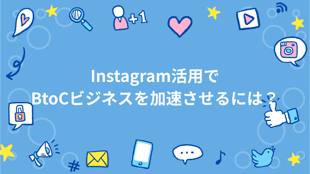 Instagram活用でBtoCビジネスを加速させるには？