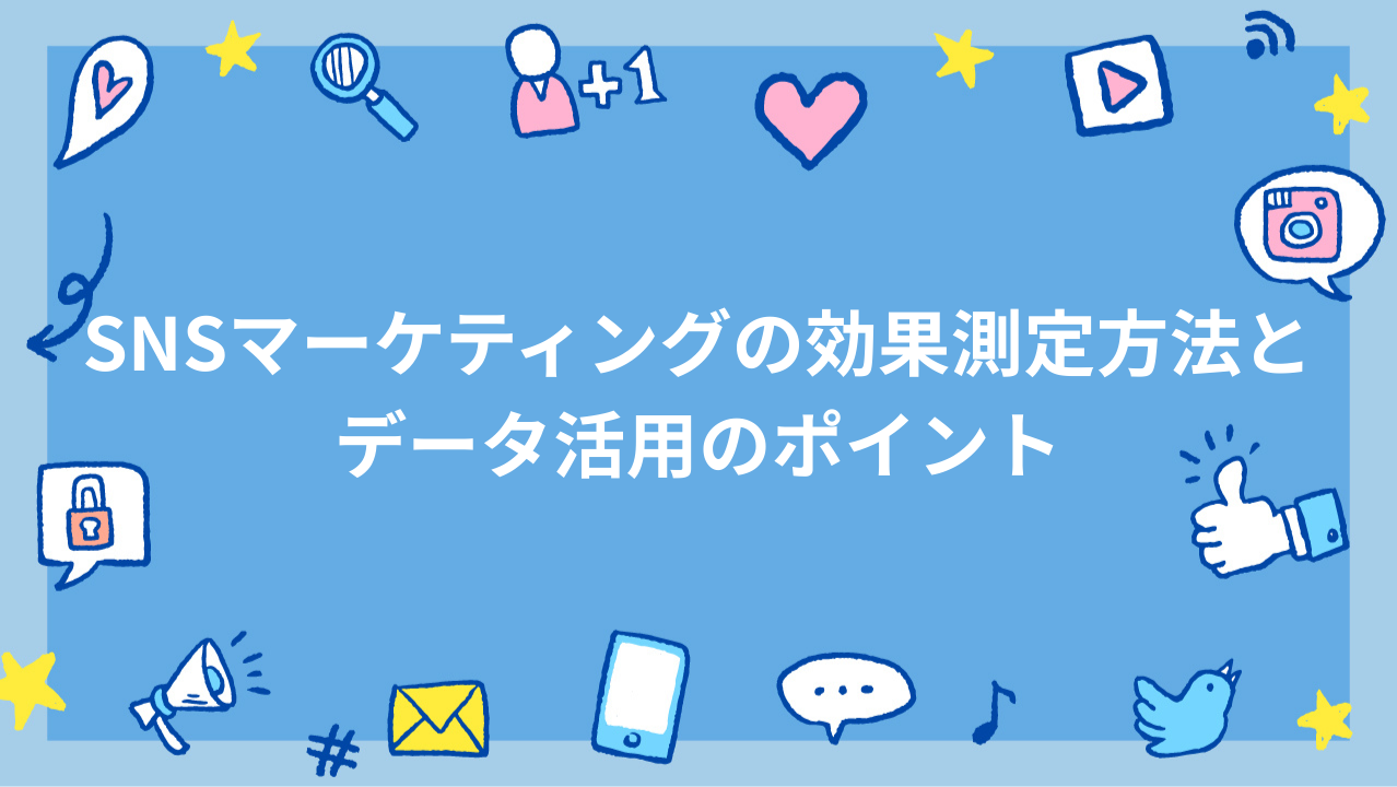 SNSマーケティングの効果測定方法とデータ活用のポイント