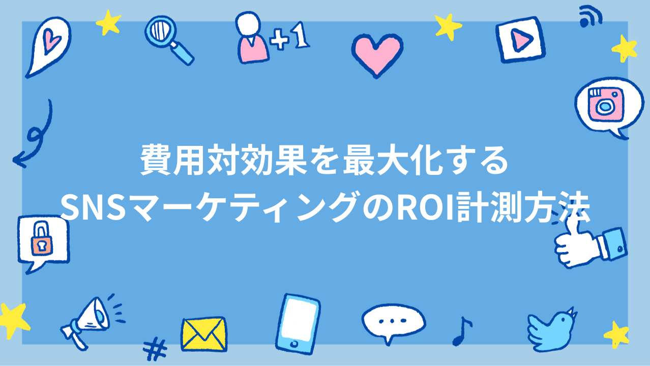 費用対効果を最大化するSNSマーケティングのROI計測方法
