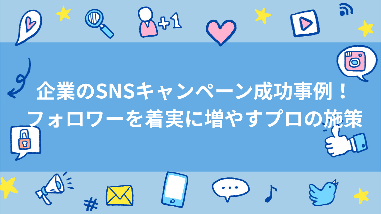 企業のSNSキャンペーン成功事例！フォロワーを着実に増やすプロの施策