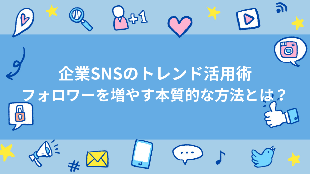 企業SNSのトレンド活用術:フォロワーを増やす本質的な方法とは？