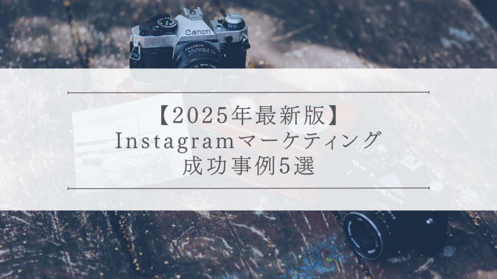 【2025年最新版】Instagramマーケティング成功事例5選