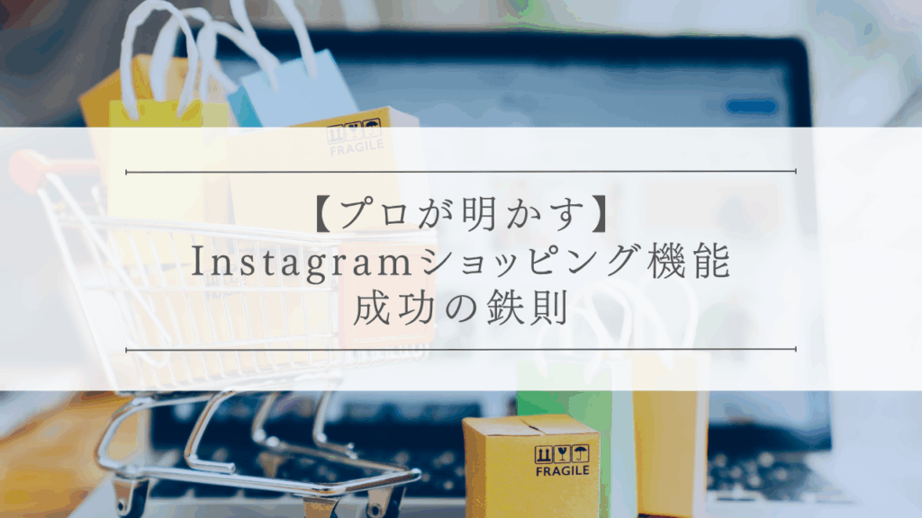 【プロが明かす】Instagramショッピング機能、成功の鉄則
