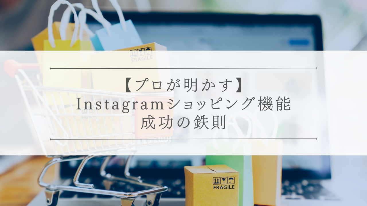 【プロが明かす】Instagramショッピング機能、成功の鉄則