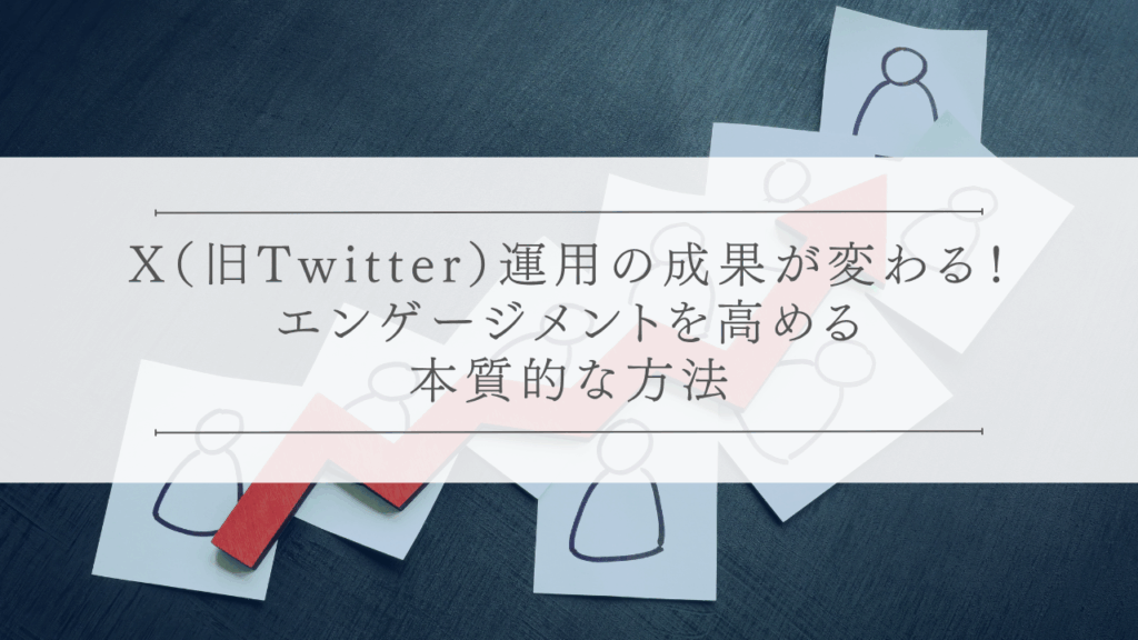 X（旧Twitter）運用の成果が変わる！エンゲージメントを高める本質的な方法
