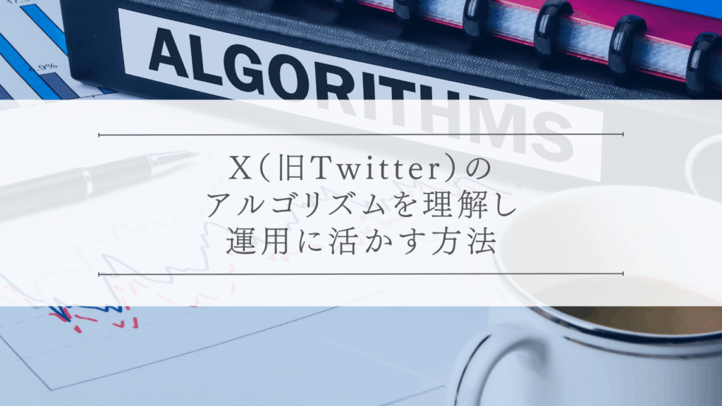 X（旧Twitter）のアルゴリズムを理解し、運用に活かす方法