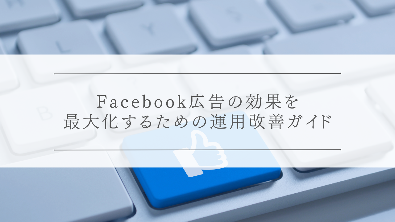 Facebook広告の効果を最大化するための運用改善ガイド