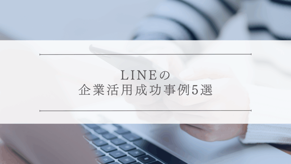 LINEの企業活用成功事例5選