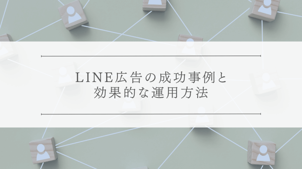 LINE広告の成功事例と効果的な運用方法