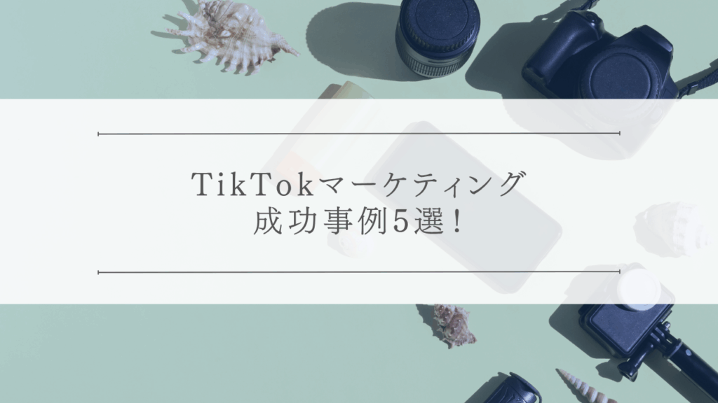 TikTokマーケティング成功事例5選！