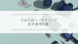 TikTokマーケティング成功事例5選！