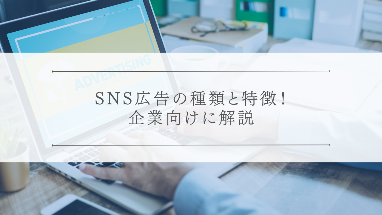 SNS広告の種類と特徴!企業向けに解説