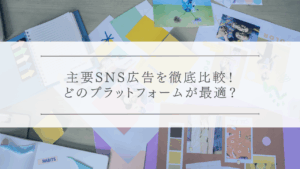 主要SNS広告を徹底比較！どのプラットフォームが最適？