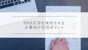 SNS広告を成功させる企業向け活用ポイント