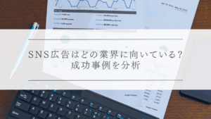 SNS広告はどの業界に向いている？成功事例を分析