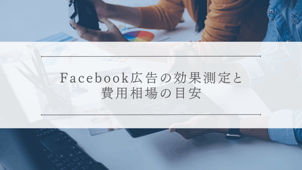 Facebook広告の効果測定と費用相場の目安