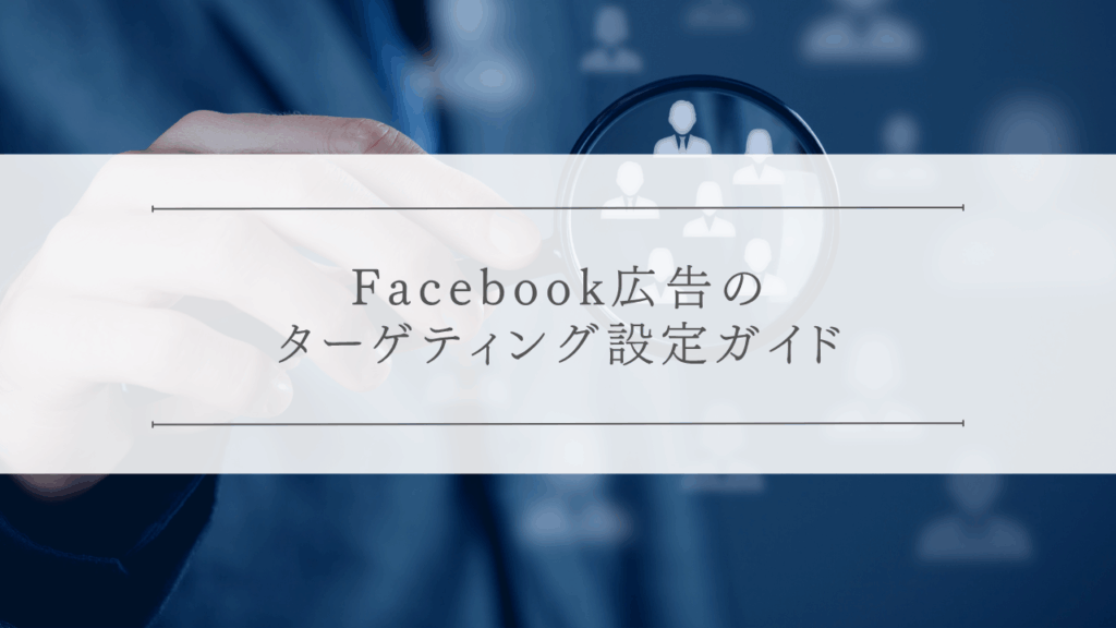 Facebook広告のターゲティング設定ガイド