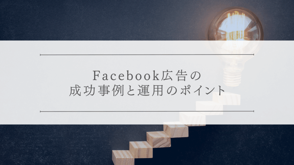 Facebook広告の成功事例と運用のポイント