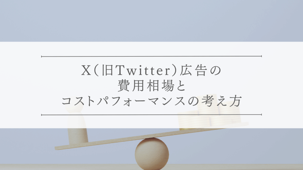 X（旧Twitter）広告の費用相場とコストパフォーマンスの考え方