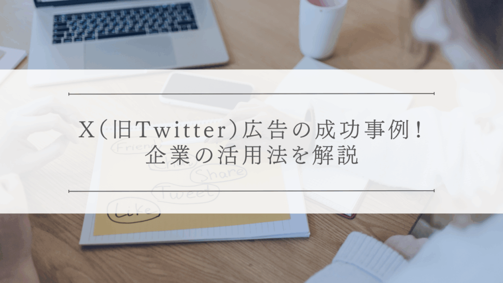 X（旧Twitter）広告の成功事例！企業の活用法を解説
