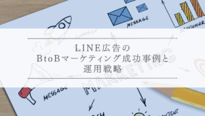 LINE広告のBtoBマーケティング成功事例と運用戦略