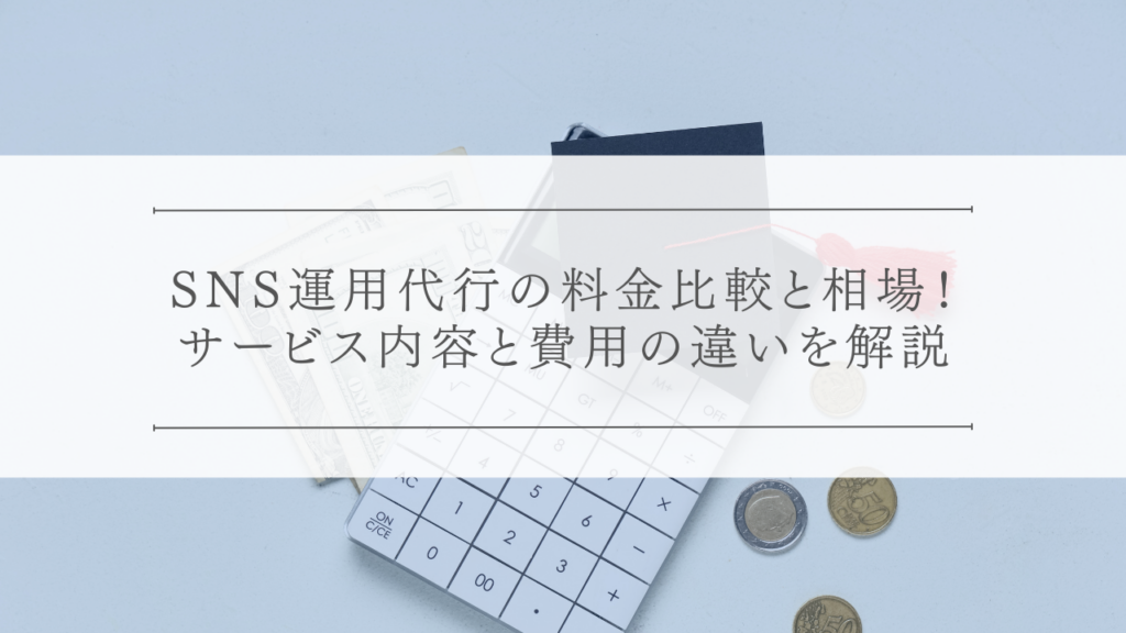 SNS運用代行の料金比較と相場！サービス内容と費用の違いを解説