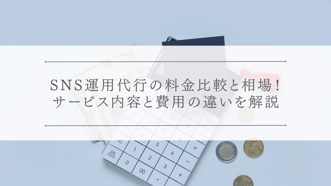 SNS運用代行の料金比較と相場!サービス内容と費用の違いを解説