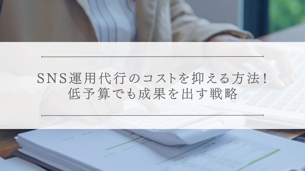 SNS運用代行のコストを抑える方法!低予算でも成果を出す戦略