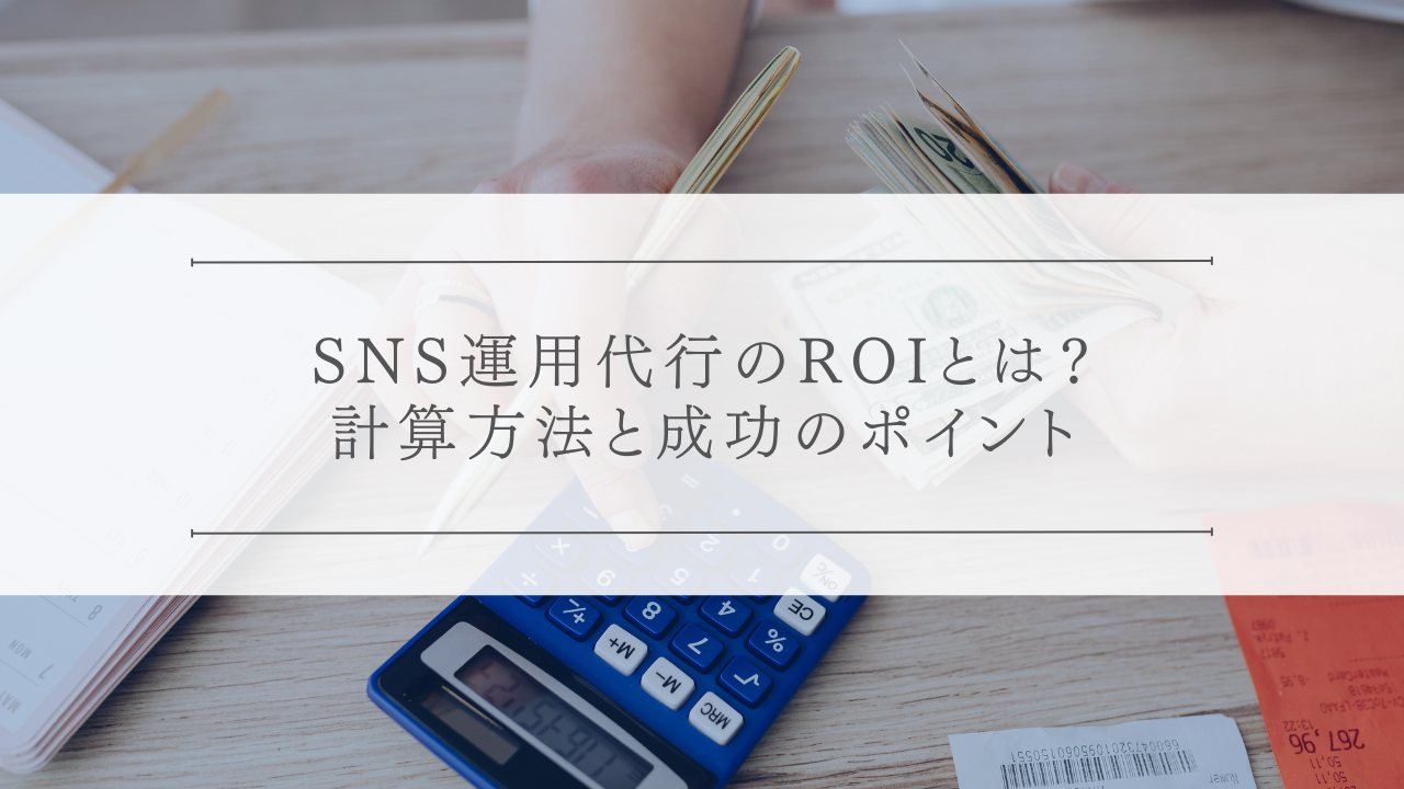 SNS運用代行のROI(投資対効果)とは?計算方法と成功のポイント