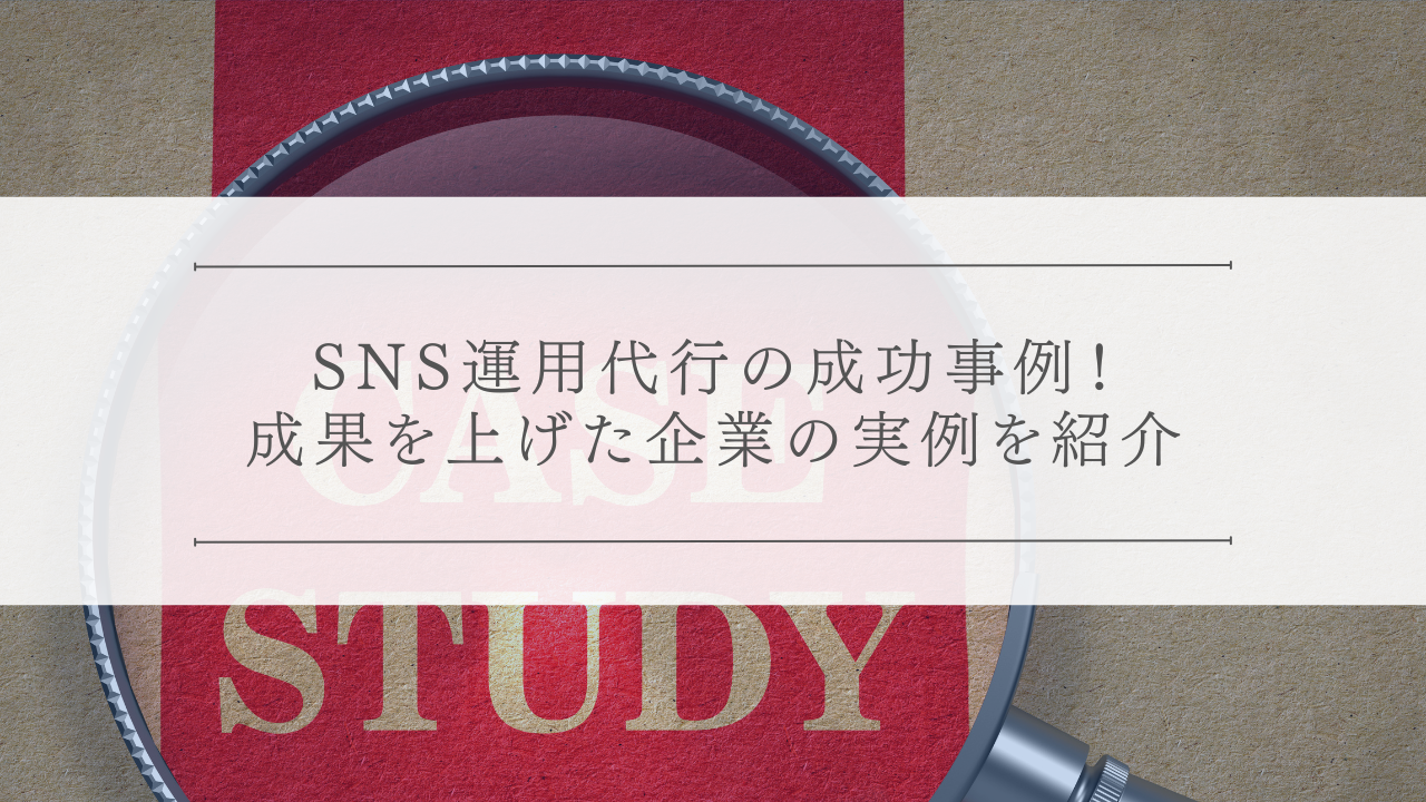 SNS運用代行の成功事例!成果を上げた企業の実例を紹介