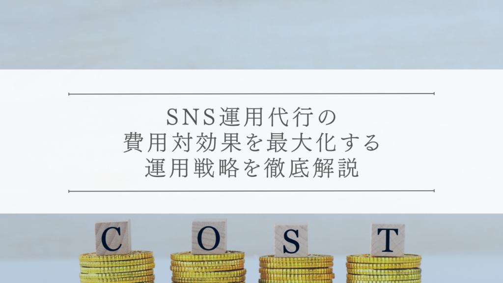 SNS運用代行の費用対効果を最大化する運用戦略を徹底解説