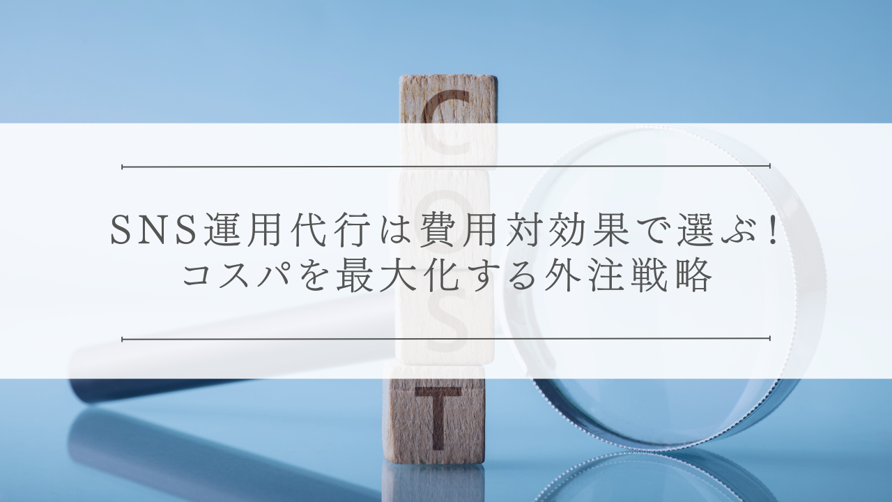SNS運用代行は費用対効果で選ぶ！コスパを最大化する外注戦略