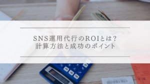 SNS運用代行のROI（投資対効果）とは？計算方法と成功のポイント