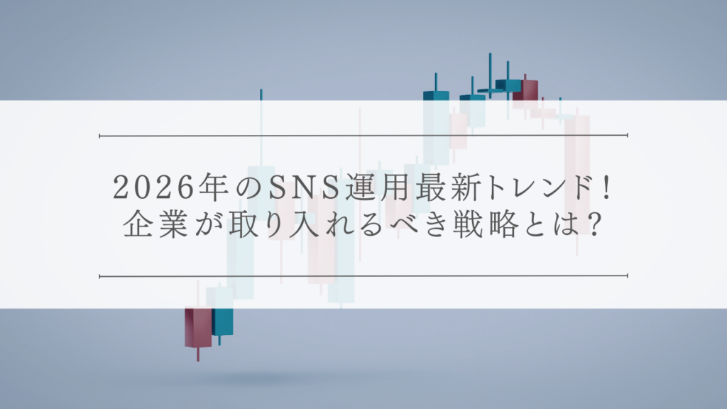 2026年のSNS運用最新トレンド！企業が取り入れるべき戦略とは？
