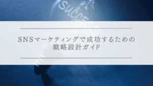 SNSマーケティングで成功するための戦略設計ガイド